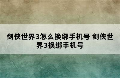 剑侠世界3怎么换绑手机号 剑侠世界3换绑手机号